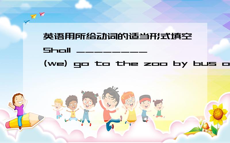 英语用所给动词的适当形式填空Shall ________(we) go to the zoo by bus or by bike?Ms Ding teaches _______(we) maths.Bob loves _______(he) mother very much.Do they know ________ (they) new teacher?________(we) new model plane can fly very h