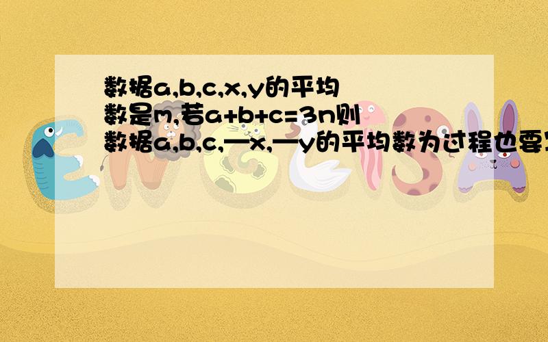 数据a,b,c,x,y的平均数是m,若a+b+c=3n则数据a,b,c,—x,—y的平均数为过程也要写出来哦