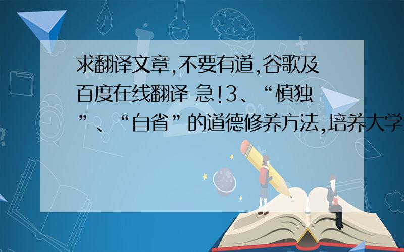 求翻译文章,不要有道,谷歌及百度在线翻译 急!3、“慎独”、“自省”的道德修养方法,培养大学生严于律己的自律精神修身养性、重视人自身的道德修养是中国的优秀文化传统.《大学》中：