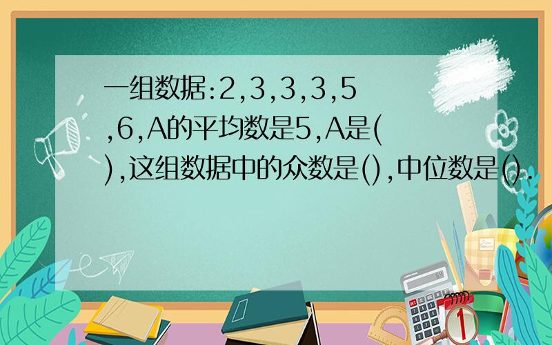 一组数据:2,3,3,3,5,6,A的平均数是5,A是(),这组数据中的众数是(),中位数是().