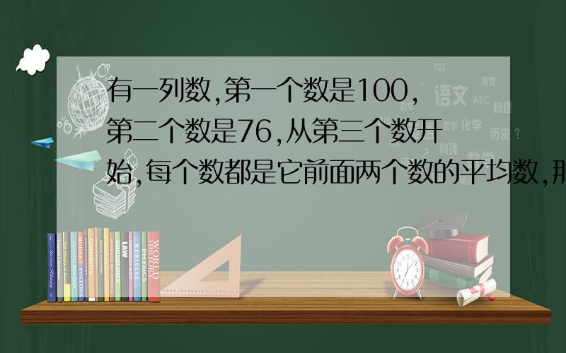 有一列数,第一个数是100,第二个数是76,从第三个数开始,每个数都是它前面两个数的平均数,那么第2009个数的整数部分是———.有一列数，第一个数是100，第二个数是76，从第三个数开始，每