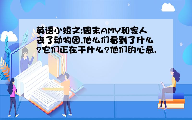 英语小短文:周末AMY和家人去了动物园,他么们看到了什么?它们正在干什么?他们的心急.