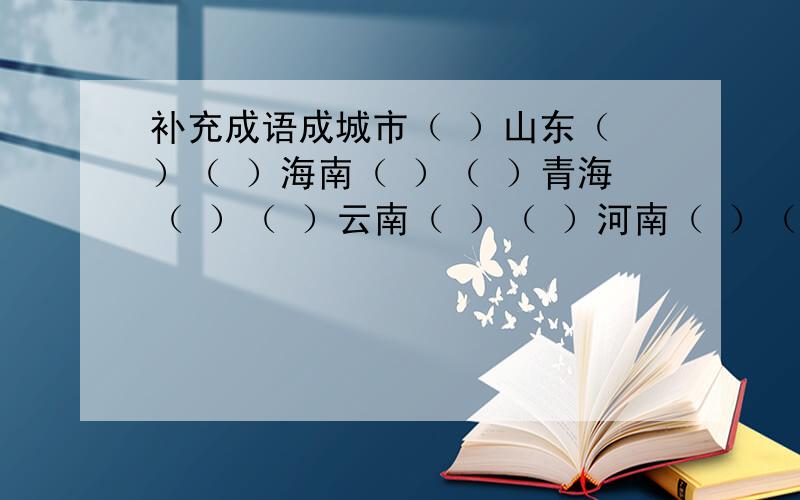 补充成语成城市（ ）山东（ ）（ ）海南（ ）（ ）青海（ ）（ ）云南（ ）（ ）河南（ ）（ ）广东（ ）（ ）四川（ )( )内一字