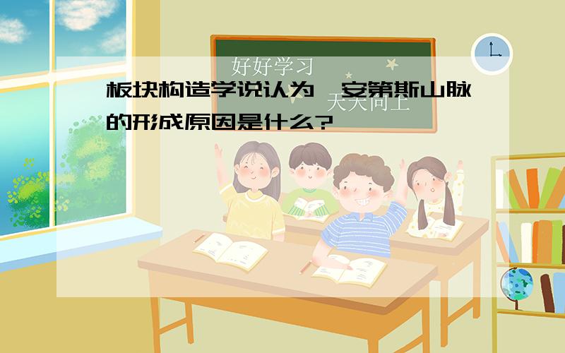 板块构造学说认为,安第斯山脉的形成原因是什么?