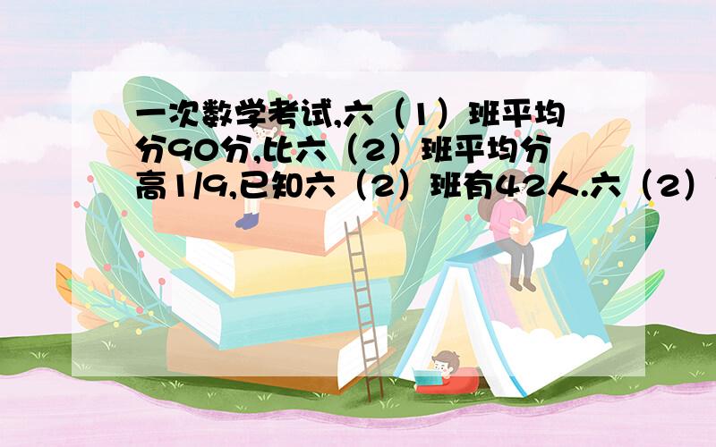 一次数学考试,六（1）班平均分90分,比六（2）班平均分高1/9,已知六（2）班有42人.六（2）班总分是?