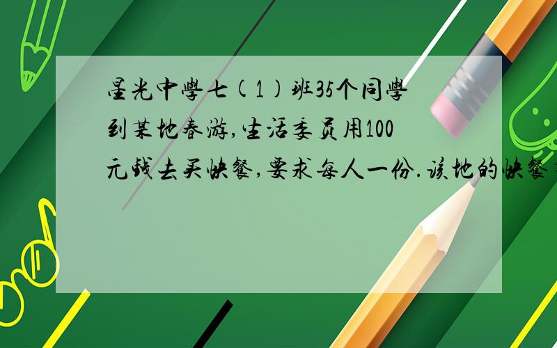 星光中学七(1)班35个同学到某地春游,生活委员用100元钱去买快餐,要求每人一份.该地的快餐有两种,3元一份和2.5元一份.如果你是生活委员,那么：（1）全买3元一份的,100元够吗?（要计算过程）