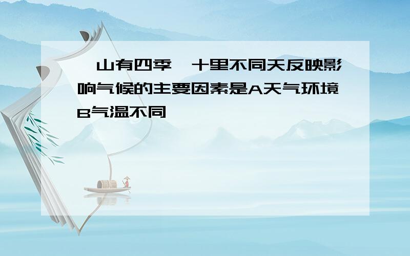 一山有四季,十里不同天反映影响气候的主要因素是A天气环境B气温不同