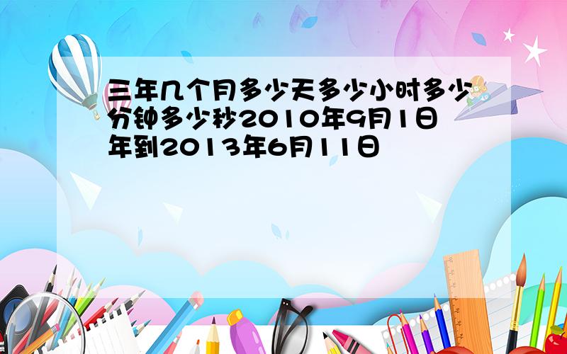 三年几个月多少天多少小时多少分钟多少秒2010年9月1日年到2013年6月11日