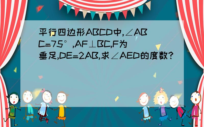 平行四边形ABCD中,∠ABC=75°,AF⊥BC,F为垂足,DE=2AB,求∠AED的度数?