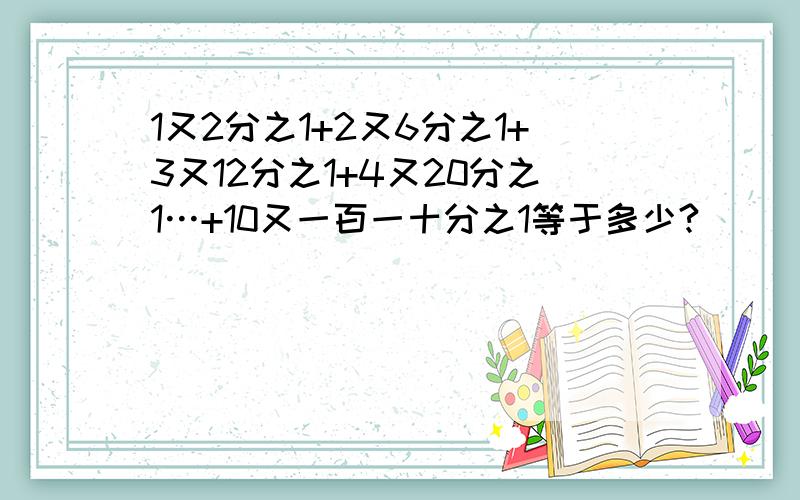 1又2分之1+2又6分之1+3又12分之1+4又20分之1…+10又一百一十分之1等于多少?