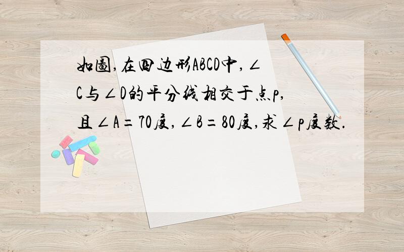 如图,在四边形ABCD中,∠C与∠D的平分线相交于点p,且∠A=70度,∠B=80度,求∠p度数.