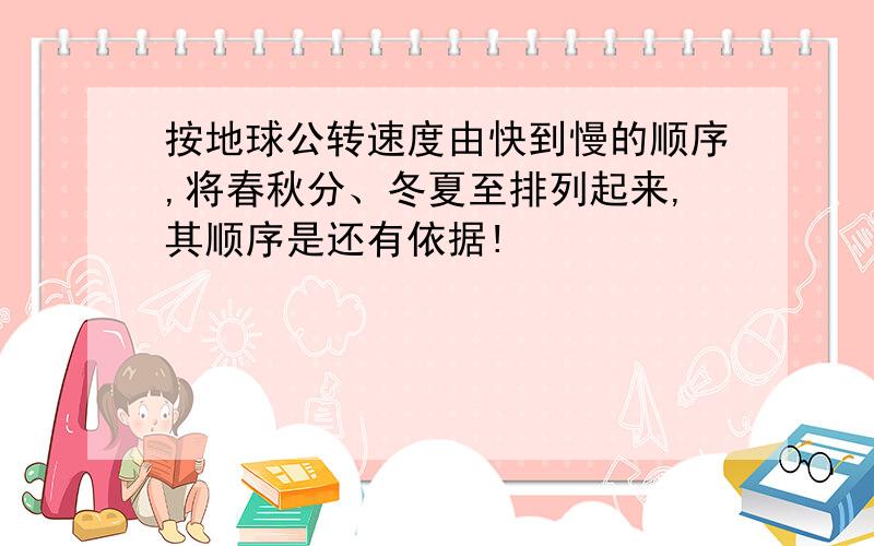 按地球公转速度由快到慢的顺序,将春秋分、冬夏至排列起来,其顺序是还有依据!