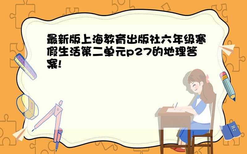 最新版上海教育出版社六年级寒假生活第二单元p27的地理答案!