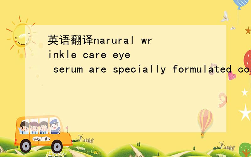 英语翻译narural wrinkle care eye serum are specially formulated cosmetics for reducing the appearance of fine lines and wrinkles around your eyes without irritation by using effective and continuous skin penetration ofcosmetic ingredients.Itconti