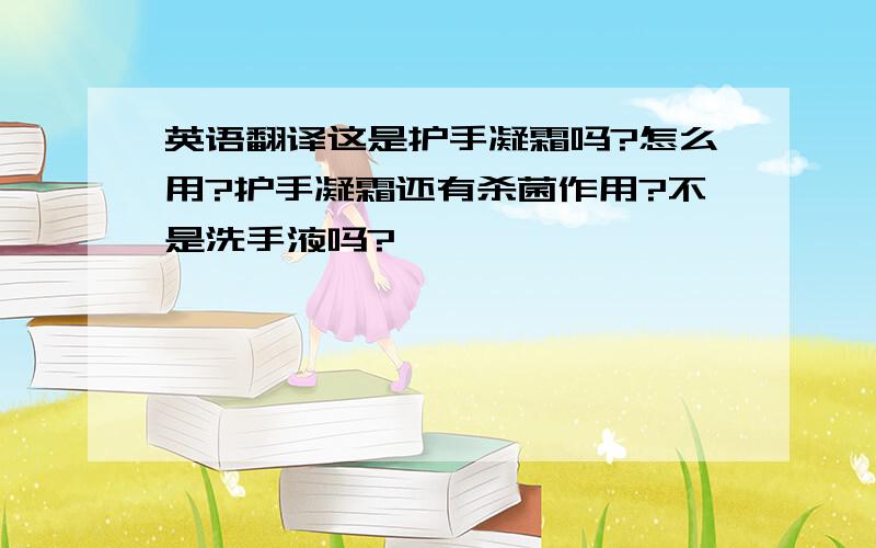 英语翻译这是护手凝霜吗?怎么用?护手凝霜还有杀菌作用?不是洗手液吗?