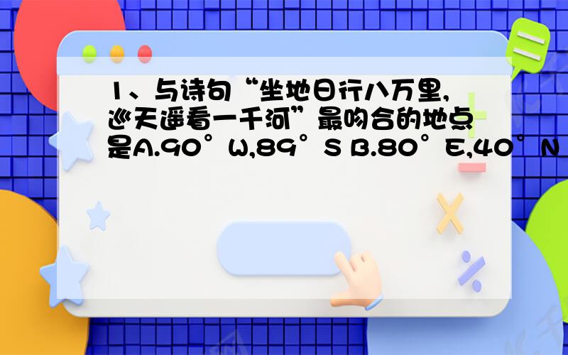 1、与诗句“坐地日行八万里,巡天遥看一千河”最吻合的地点是A.90°W,89°S B.80°E,40°N C.10°E,1°S D.180°,71°N3、每年“五一”期间,太阳直射点的位置及其移动方向是A.北半球,向南移动 B.北半球,