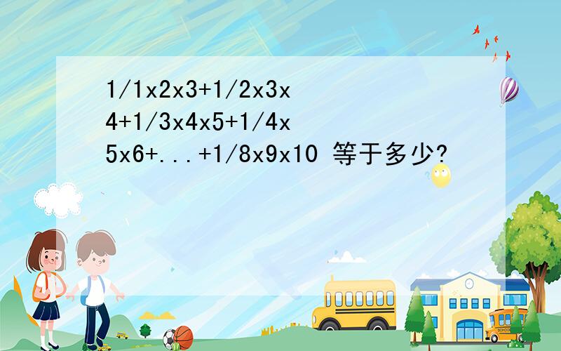 1/1x2x3+1/2x3x4+1/3x4x5+1/4x5x6+...+1/8x9x10 等于多少?