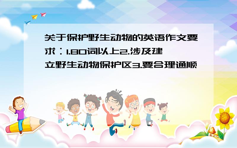 关于保护野生动物的英语作文要求：1.80词以上2.涉及建立野生动物保护区3.要合理通顺