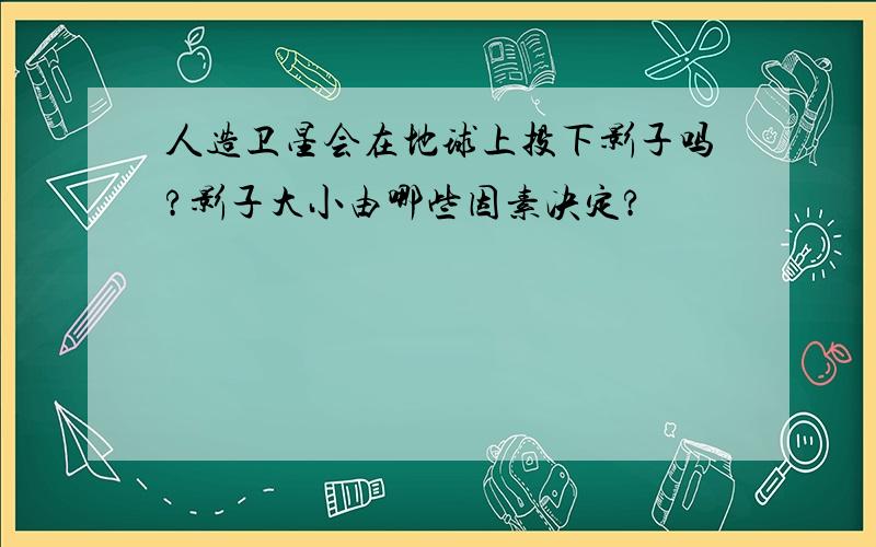 人造卫星会在地球上投下影子吗?影子大小由哪些因素决定?