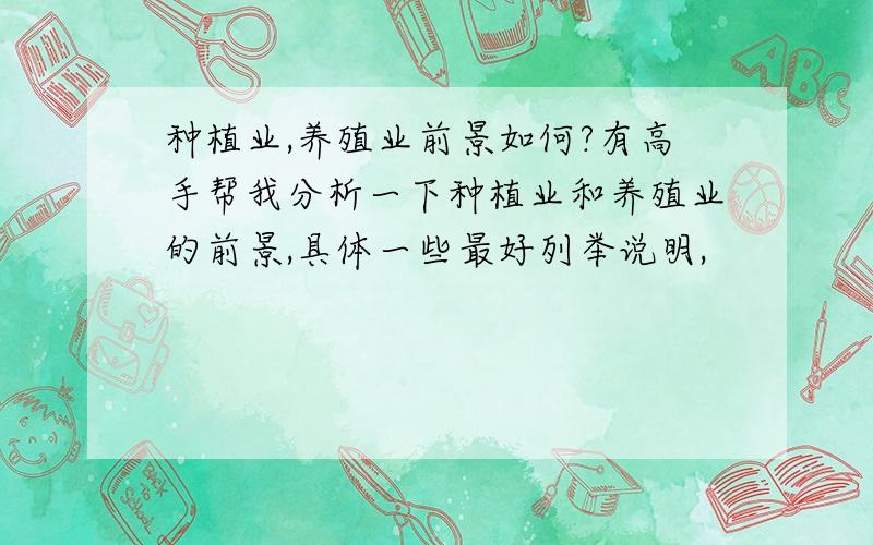 种植业,养殖业前景如何?有高手帮我分析一下种植业和养殖业的前景,具体一些最好列举说明,