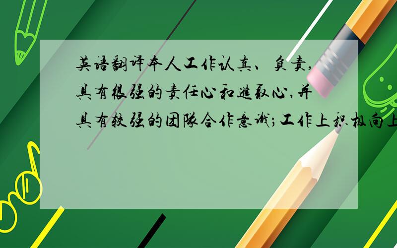 英语翻译本人工作认真、负责,具有很强的责任心和进取心,并具有较强的团队合作意识；工作上积极向上,适应性强；性格沉稳,善于与人沟通,乐于助人；做事细致严谨；大学期间积极参与课