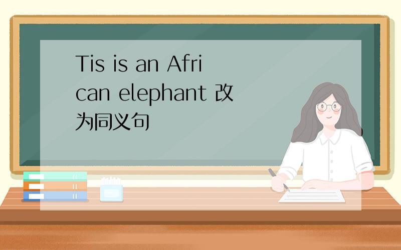 Tis is an African elephant 改为同义句
