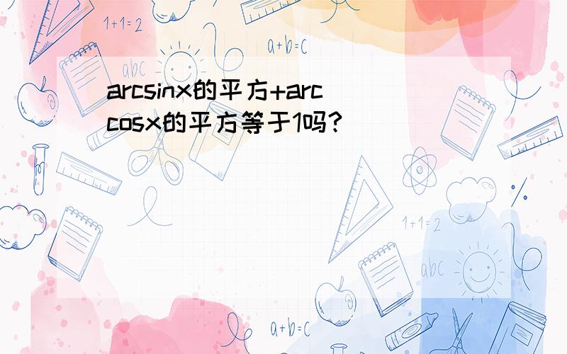 arcsinx的平方+arccosx的平方等于1吗?