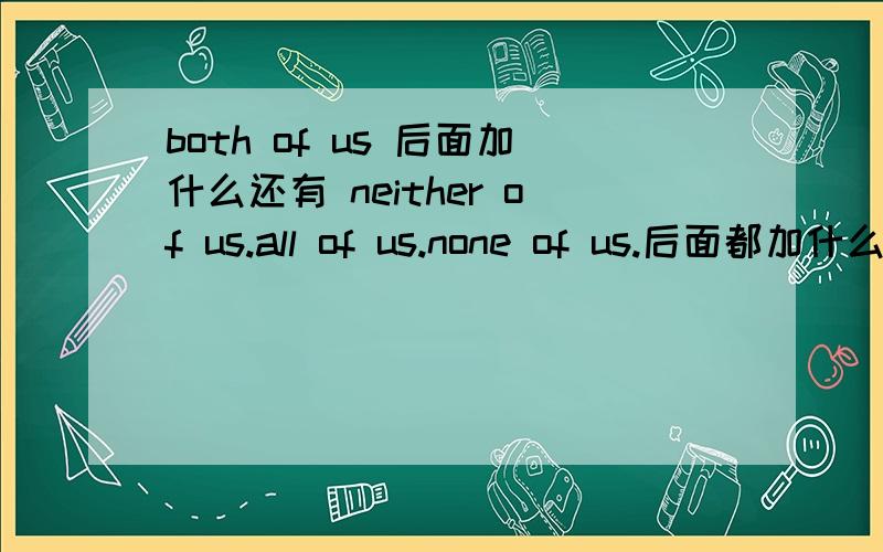 both of us 后面加什么还有 neither of us.all of us.none of us.后面都加什么?另外,write on 的“on” 什么时候加?