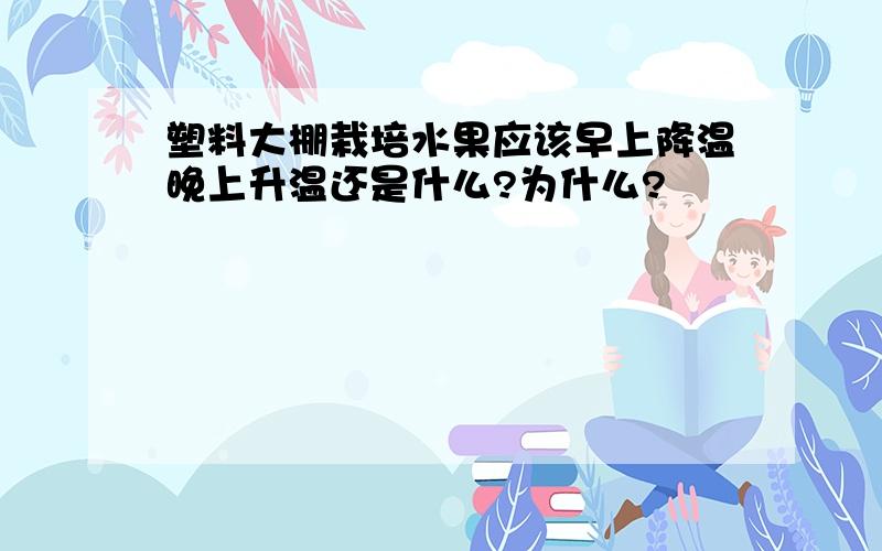 塑料大棚栽培水果应该早上降温晚上升温还是什么?为什么?