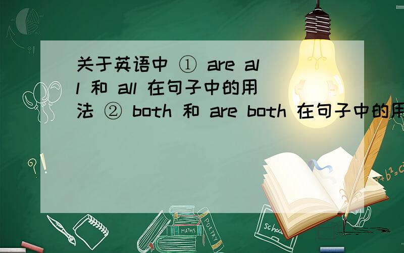 关于英语中 ① are all 和 all 在句子中的用法 ② both 和 are both 在句子中的用法简答来说：我不知道什么时候在句子中加 are,什么时候不加are.