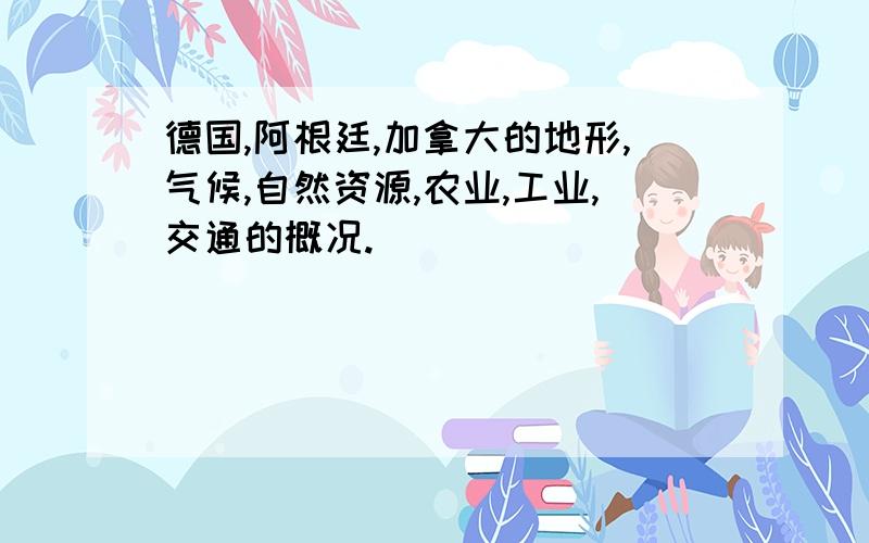 德国,阿根廷,加拿大的地形,气候,自然资源,农业,工业,交通的概况.