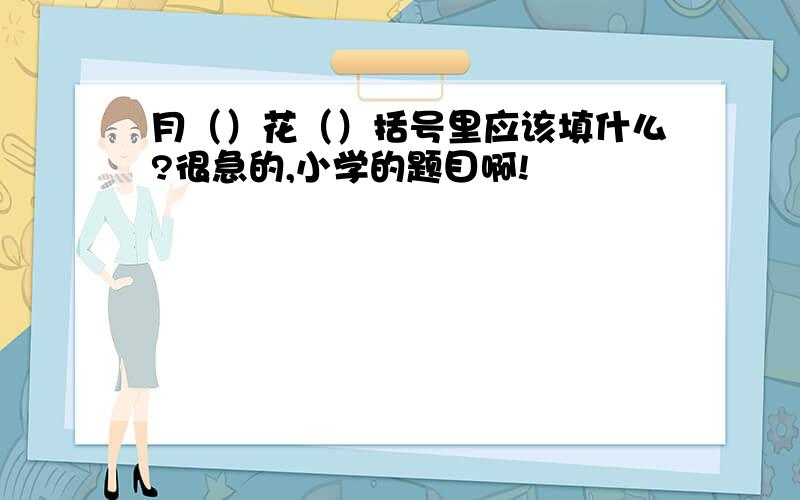 月（）花（）括号里应该填什么?很急的,小学的题目啊!