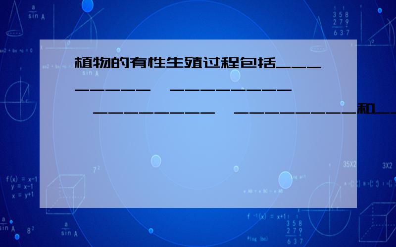 植物的有性生殖过程包括________、________、________、________和________的形成