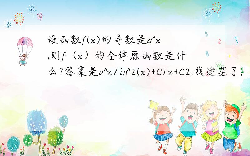 设函数f(x)的导数是a^x,则f（x）的全体原函数是什么?答案是a^x/in^2(x)+C1x+C2,我迷茫了，