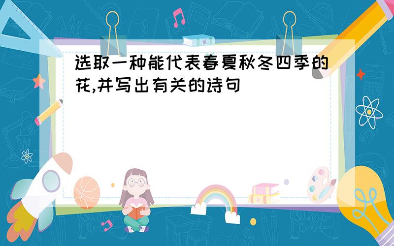 选取一种能代表春夏秋冬四季的花,并写出有关的诗句