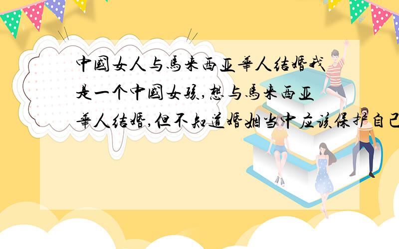 中国女人与马来西亚华人结婚我是一个中国女孩,想与马来西亚华人结婚,但不知道婚姻当中应该保护自己.登记的时候是要分登记二一次吗,一次在中国,一次在马来西亚,如果是登记一次,在中国