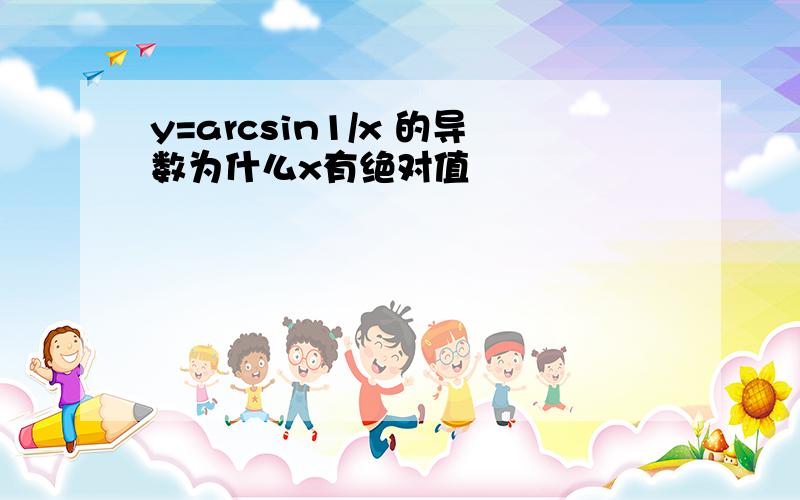 y=arcsin1/x 的导数为什么x有绝对值