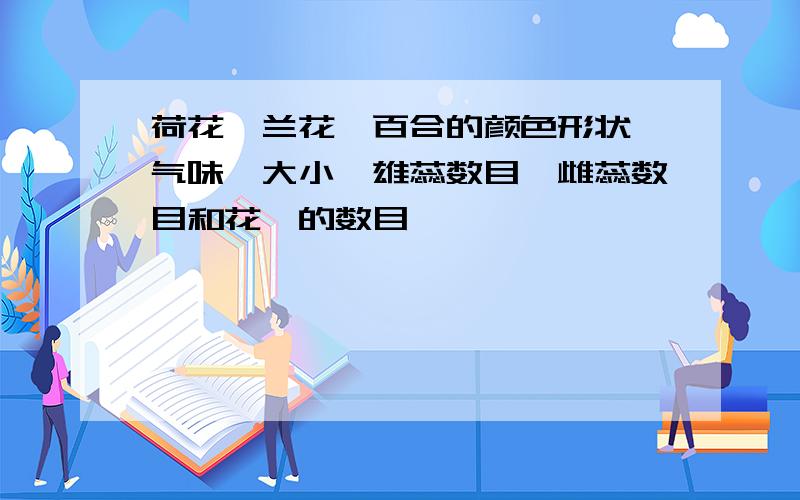 荷花、兰花、百合的颜色形状,气味,大小,雄蕊数目,雌蕊数目和花萼的数目