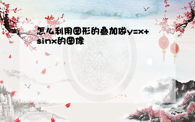 怎么利用图形的叠加做y=x+sinx的图像