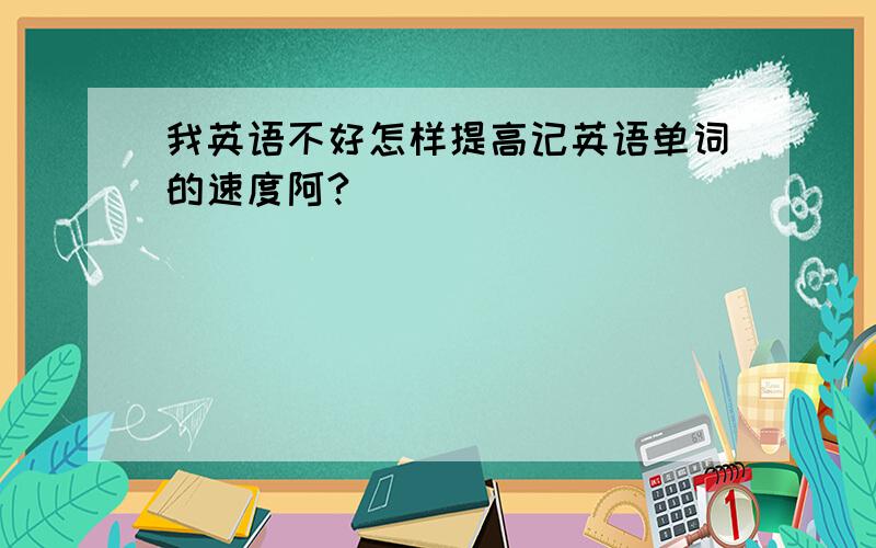 我英语不好怎样提高记英语单词的速度阿?