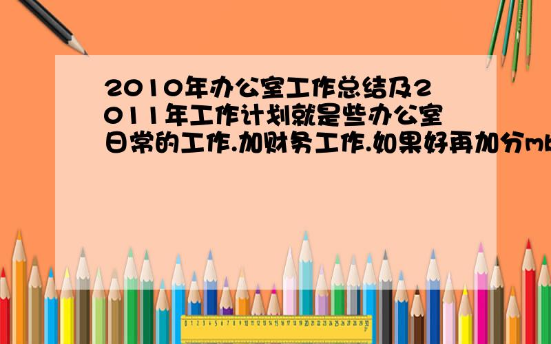 2010年办公室工作总结及2011年工作计划就是些办公室日常的工作.加财务工作.如果好再加分mb@qyglxy.com