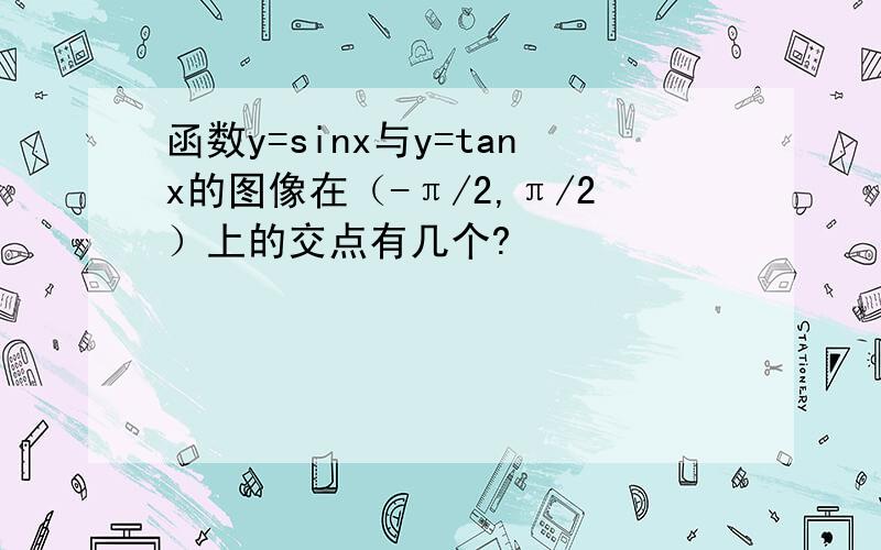 函数y=sinx与y=tanx的图像在（-π/2,π/2）上的交点有几个?