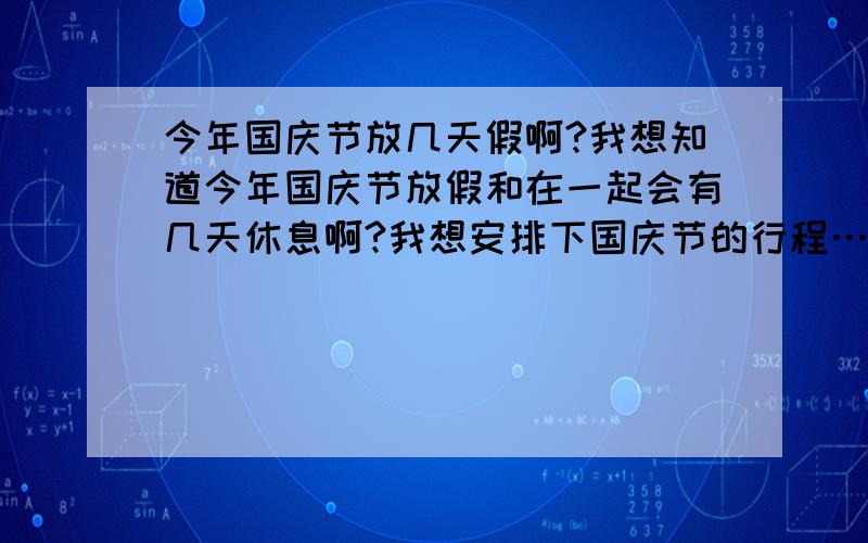 今年国庆节放几天假啊?我想知道今年国庆节放假和在一起会有几天休息啊?我想安排下国庆节的行程……请了解节假日安排的达人回答,今年哦.2010十一国庆假日的时间……我看着有点晕,没理