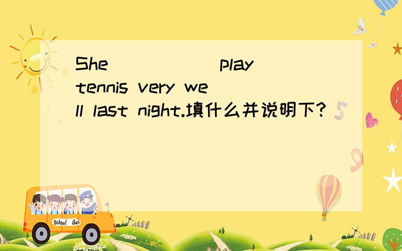 She_____(play)tennis very well last night.填什么并说明下?