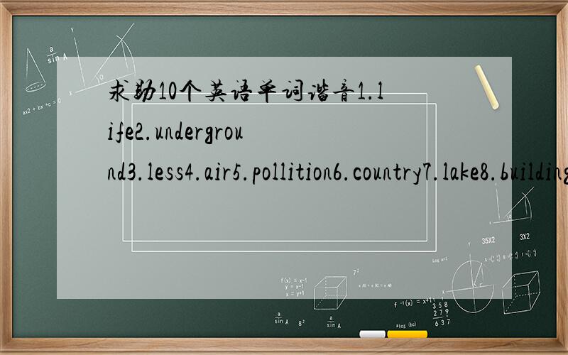 求助10个英语单词谐音1.life2.underground3.less4.air5.pollition6.country7.lake8.building9.close10.example把中文谐音打出来就行了