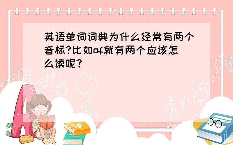 英语单词词典为什么经常有两个音标?比如of就有两个应该怎么读呢?