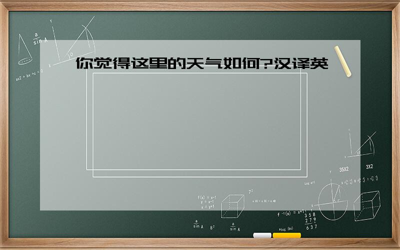 你觉得这里的天气如何?汉译英