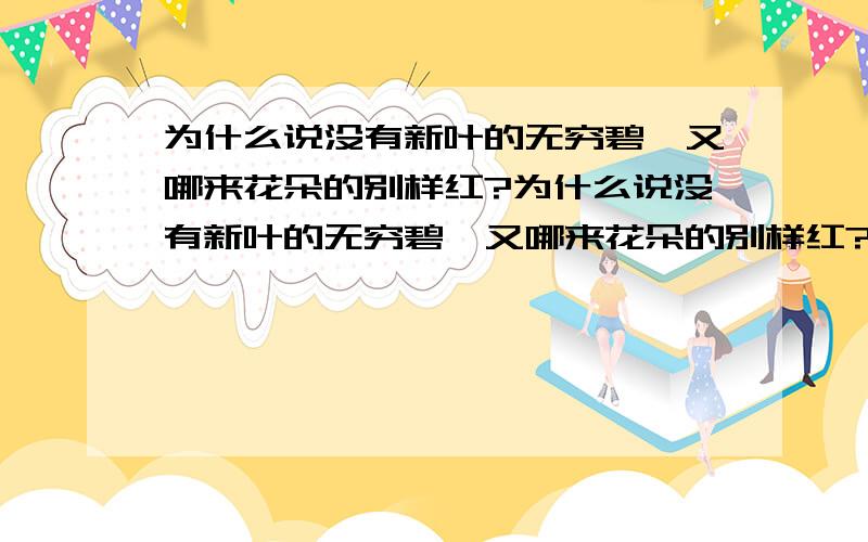 为什么说没有新叶的无穷碧,又哪来花朵的别样红?为什么说没有新叶的无穷碧,又哪来花朵的别样红?急、、、5分钟内回答、、、、、