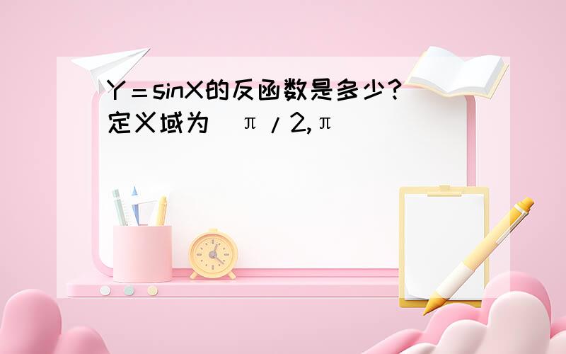 Y＝sinX的反函数是多少?定义域为［π/2,π］