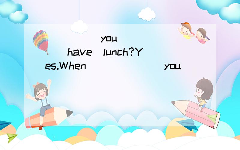 _____you ______（have）lunch?Yes.When ______ you ______ （have） it?I ______ it at 12:00.have had did have had为什么第四个不填was having?不是有at 12:第二个为什么不填have had?